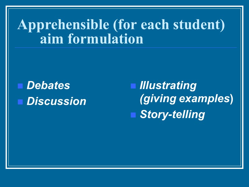 Apprehensible (for each student) aim formulation  Debates  Discussion  Illustrating (giving examples)